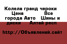 Колела гранд чероки › Цена ­ 15 000 - Все города Авто » Шины и диски   . Алтай респ.